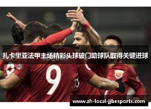 扎卡里亚法甲主场精彩头球破门助球队取得关键进球 扎卡里亚法甲主场精彩头球破门助球队取得关键进球