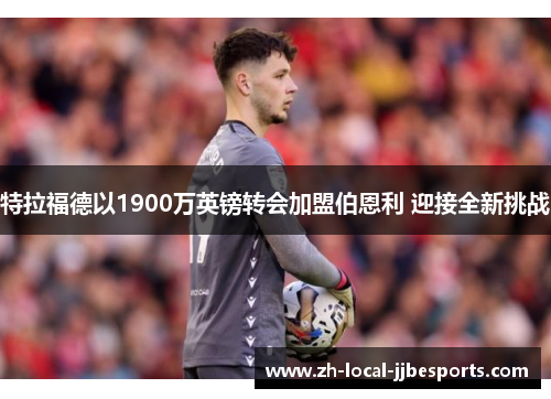 特拉福德以1900万英镑转会加盟伯恩利 迎接全新挑战 特拉福德以1900万英镑转会加盟伯恩利 迎接全新挑战