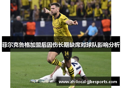 菲尔克鲁格加盟后因伤长期缺席对球队影响分析 菲尔克鲁格加盟后因伤长期缺席对球队影响分析