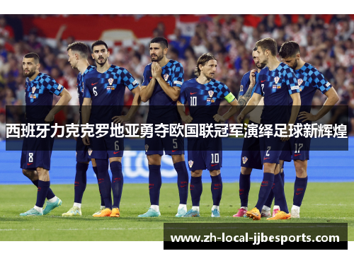 西班牙力克克罗地亚勇夺欧国联冠军演绎足球新辉煌 西班牙力克克罗地亚勇夺欧国联冠军演绎足球新辉煌