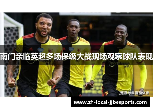 南门亲临英超多场保级大战现场观察球队表现 南门亲临英超多场保级大战现场观察球队表现