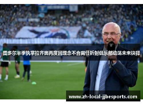 图多尔半季执掌拉齐奥再度因理念不合离任折射俱乐部动荡未来抉择 图多尔半季执掌拉齐奥再度因理念不合离任折射俱乐部动荡未来抉择