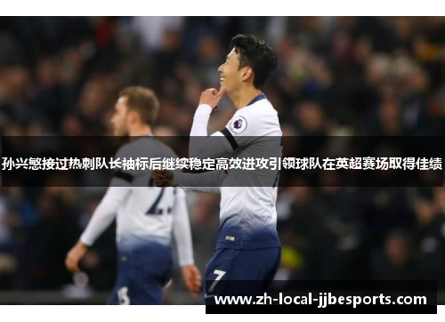 孙兴慜接过热刺队长袖标后继续稳定高效进攻引领球队在英超赛场取得佳绩