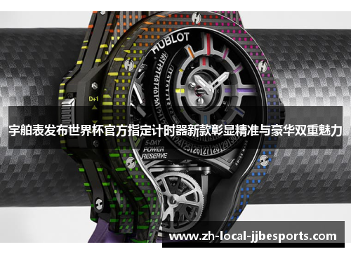 宇舶表发布世界杯官方指定计时器新款彰显精准与豪华双重魅力 宇舶表发布世界杯官方指定计时器新款彰显精准与豪华双重魅力