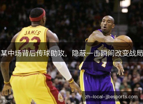 某中场背后传球助攻，隐蔽一击瞬间改变战局