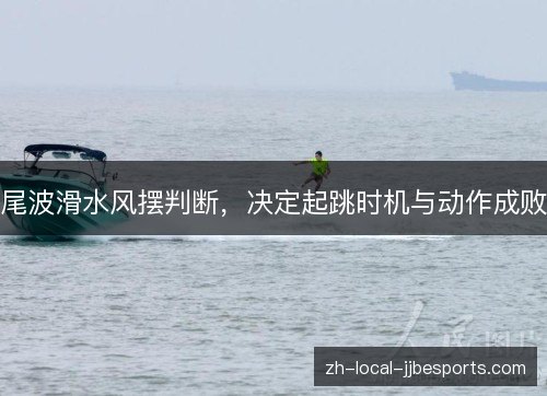 尾波滑水风摆判断,决定起跳时机与动作成败 尾波滑水风摆判断,决定起跳时机与动作成败